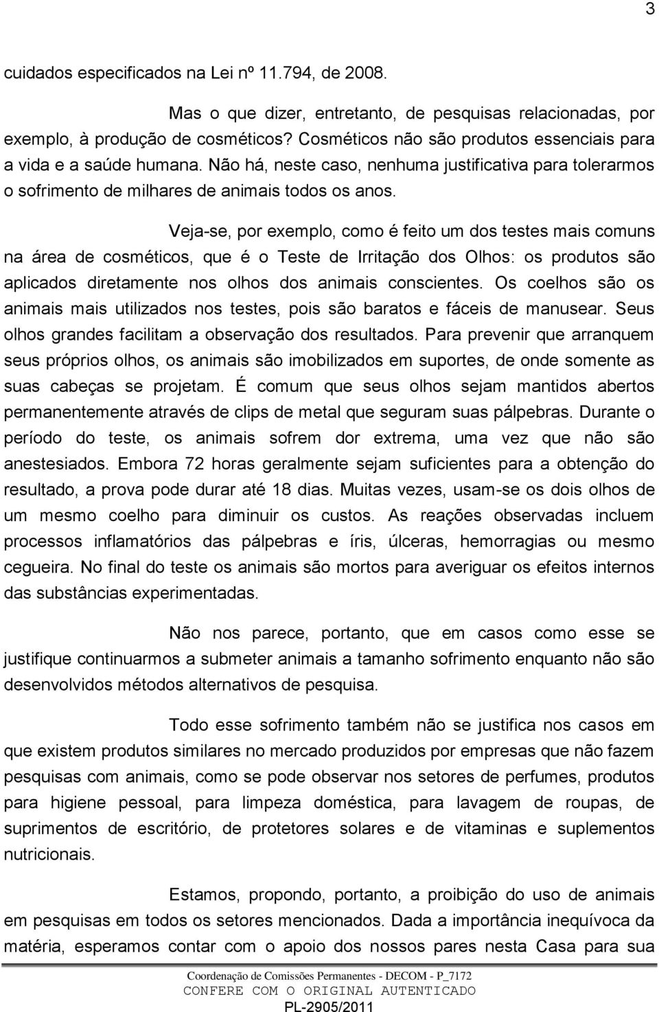 Veja-se, por exemplo, como é feito um dos testes mais comuns na área de cosméticos, que é o Teste de Irritação dos Olhos: os produtos são aplicados diretamente nos olhos dos animais conscientes.