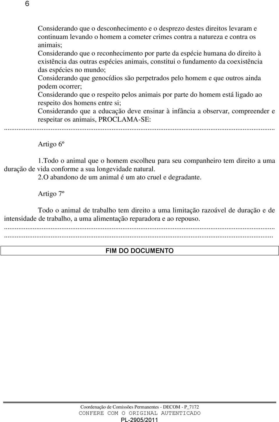 outros ainda podem ocorrer; Considerando que o respeito pelos animais por parte do homem está ligado ao respeito dos homens entre si; Considerando que a educação deve ensinar à infância a observar,