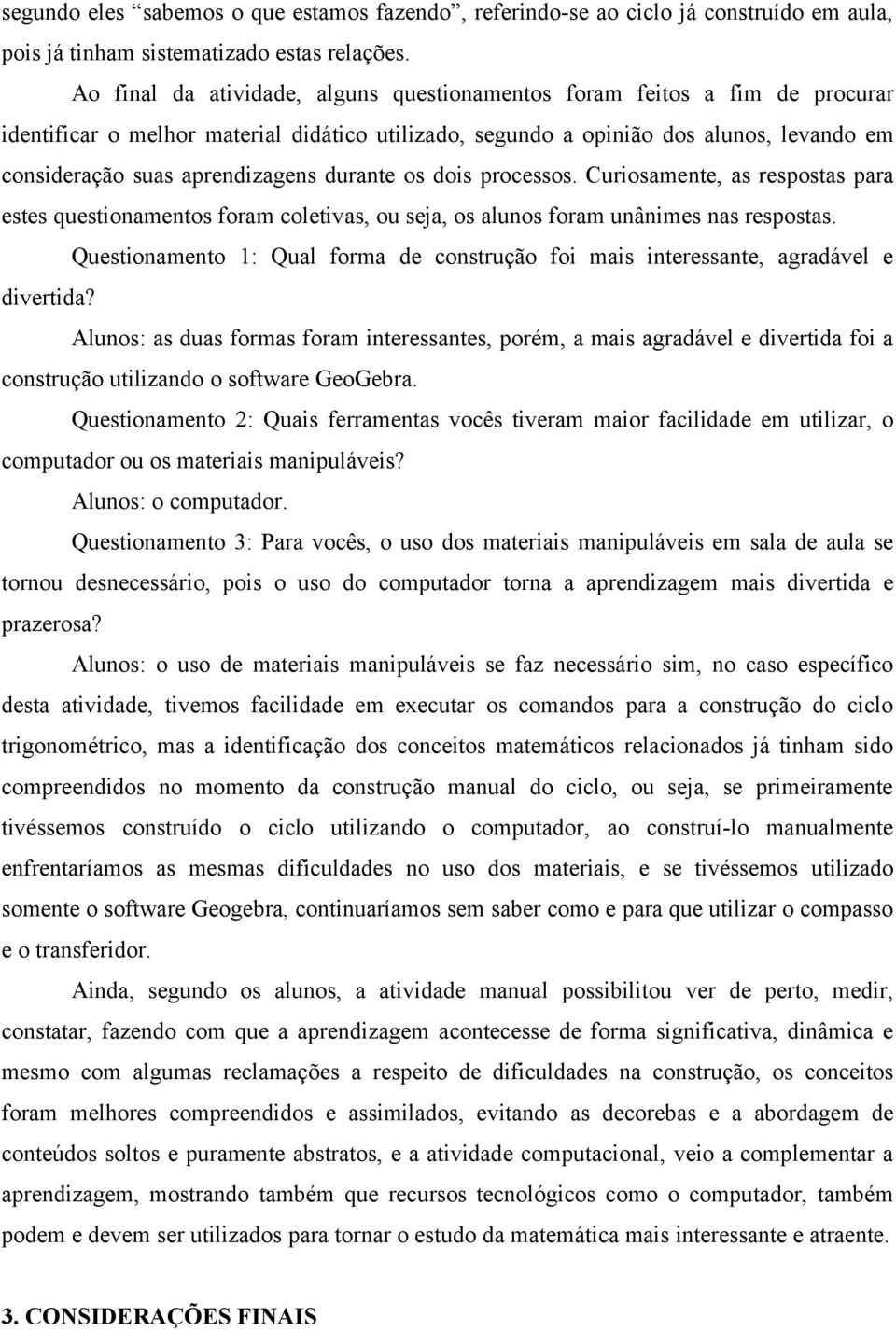 durante os dois processos. Curiosamente, as respostas para estes questionamentos foram coletivas, ou seja, os alunos foram unânimes nas respostas.