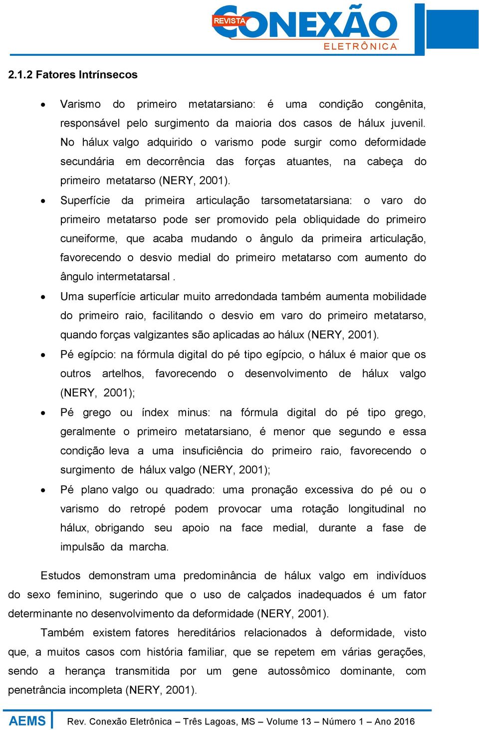 Superfície da primeira articulação tarsometatarsiana: o varo do primeiro metatarso pode ser promovido pela obliquidade do primeiro cuneiforme, que acaba mudando o ângulo da primeira articulação,