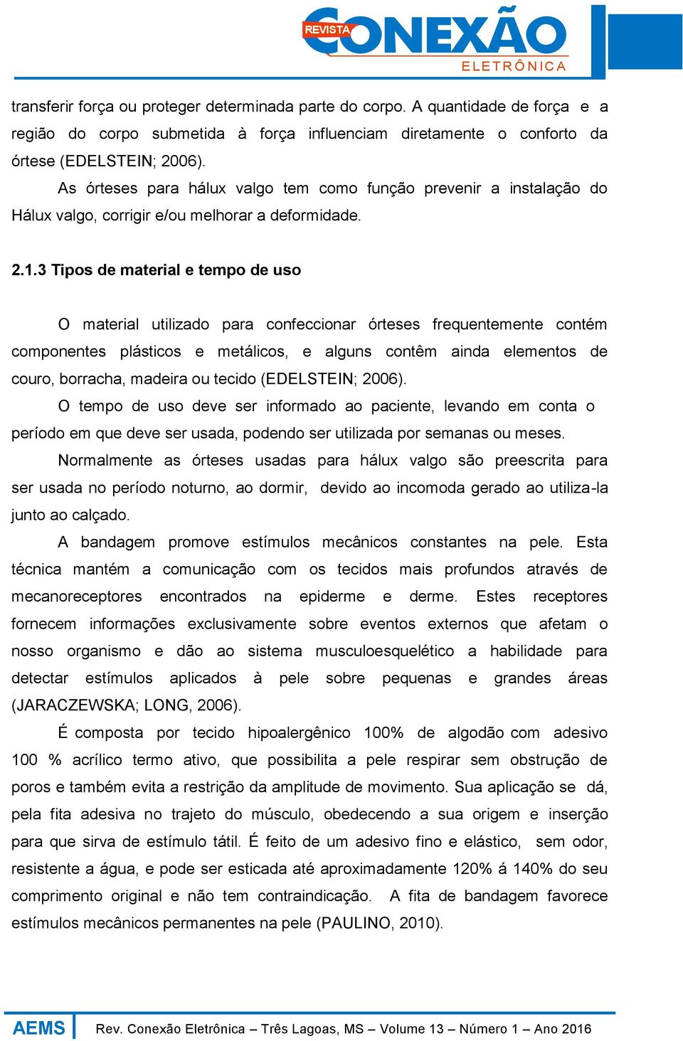 3 Tipos de material e tempo de uso O material utilizado para confeccionar órteses frequentemente contém componentes plásticos e metálicos, e alguns contêm ainda elementos de couro, borracha, madeira