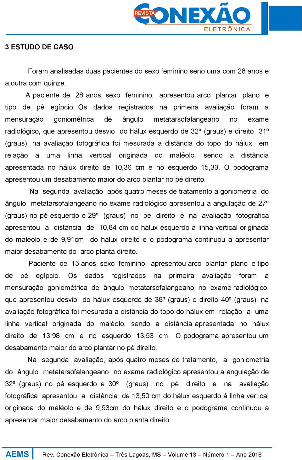 (graus), na avaliação fotográfica foi mesurada a distância do topo do hálux em relação a uma linha vertical originada do maléolo, sendo a distância apresentada no hálux direito de 10,36 cm e no