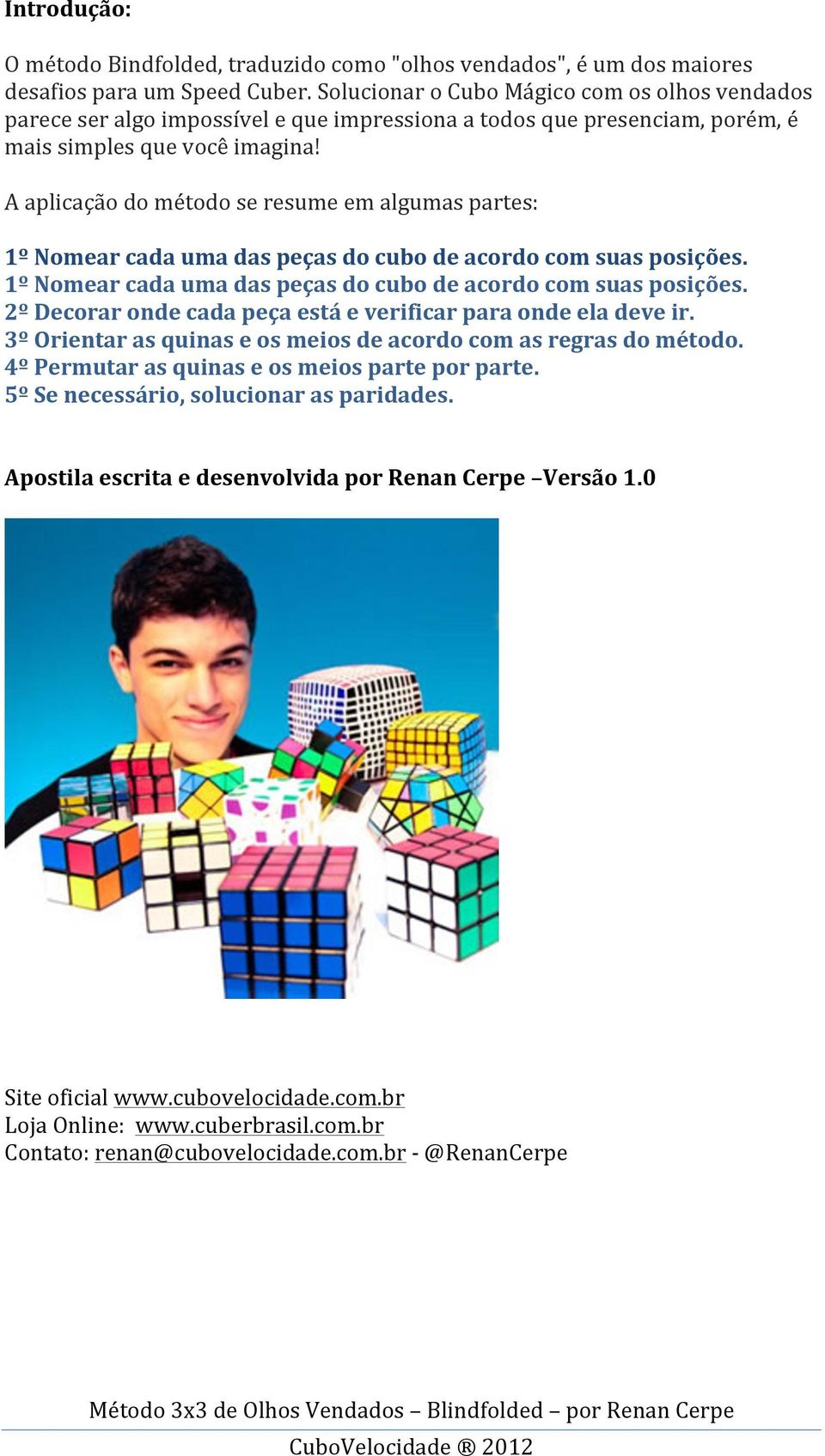 A aplicação do método se resume em algumas partes: 1º Nomear cada uma das peças do cubo de acordo com suas posições. 1º Nomear cada uma das peças do cubo de acordo com suas posições. 2º Decorar onde cada peça está e verificar para onde ela deve ir.