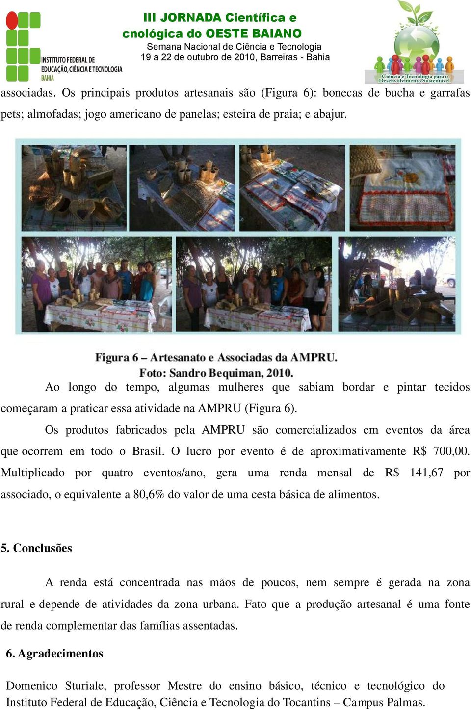 Os produtos fabricados pela AMPRU são comercializados em eventos da área que ocorrem em todo o Brasil. O lucro por evento é de aproximativamente R$ 700,00.