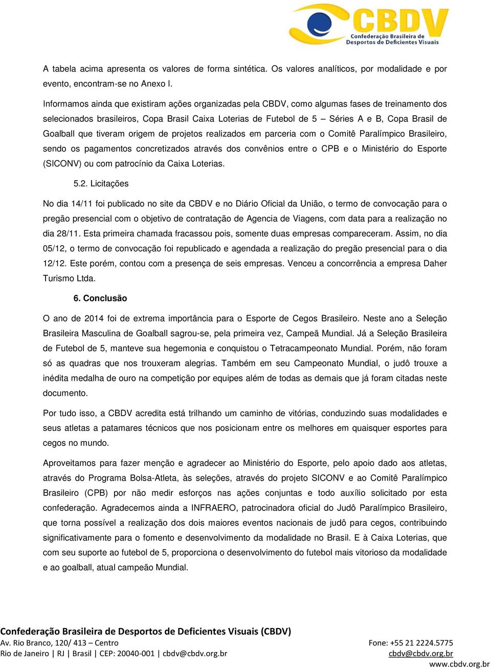 Goalball que tiveram origem de projetos realizados em parceria com o Comitê Paralímpico Brasileiro, sendo os pagamentos concretizados através dos convênios entre o CPB e o Ministério do Esporte