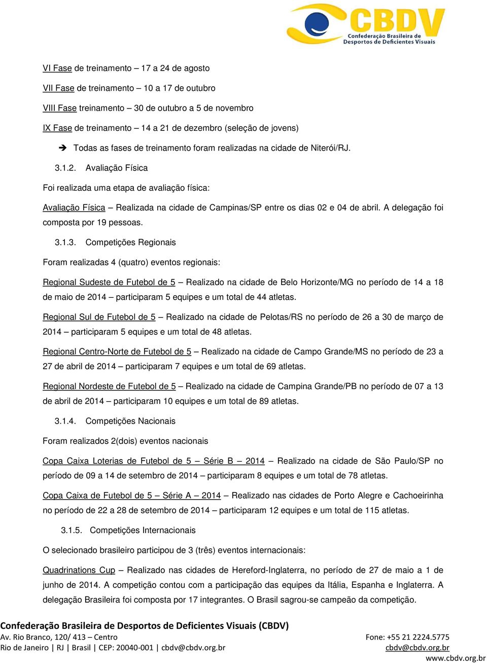 Avaliação Física Foi realizada uma etapa de avaliação física: Avaliação Física Realizada na cidade de Campinas/SP entre os dias 02 e 04 de abril. A delegação foi composta por 19 pessoas. 3.