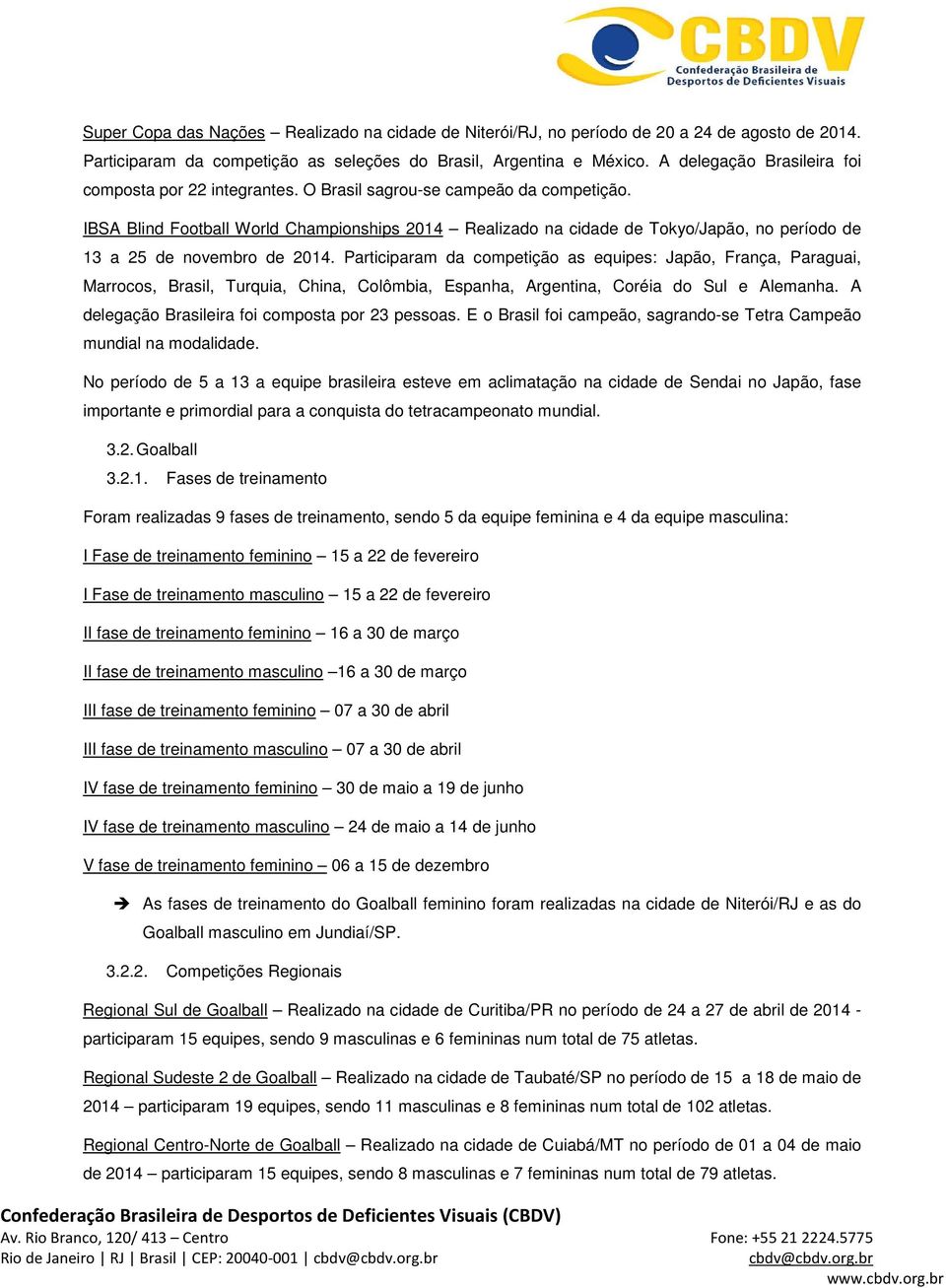 IBSA Blind Football World Championships 2014 Realizado na cidade de Tokyo/Japão, no período de 13 a 25 de novembro de 2014.