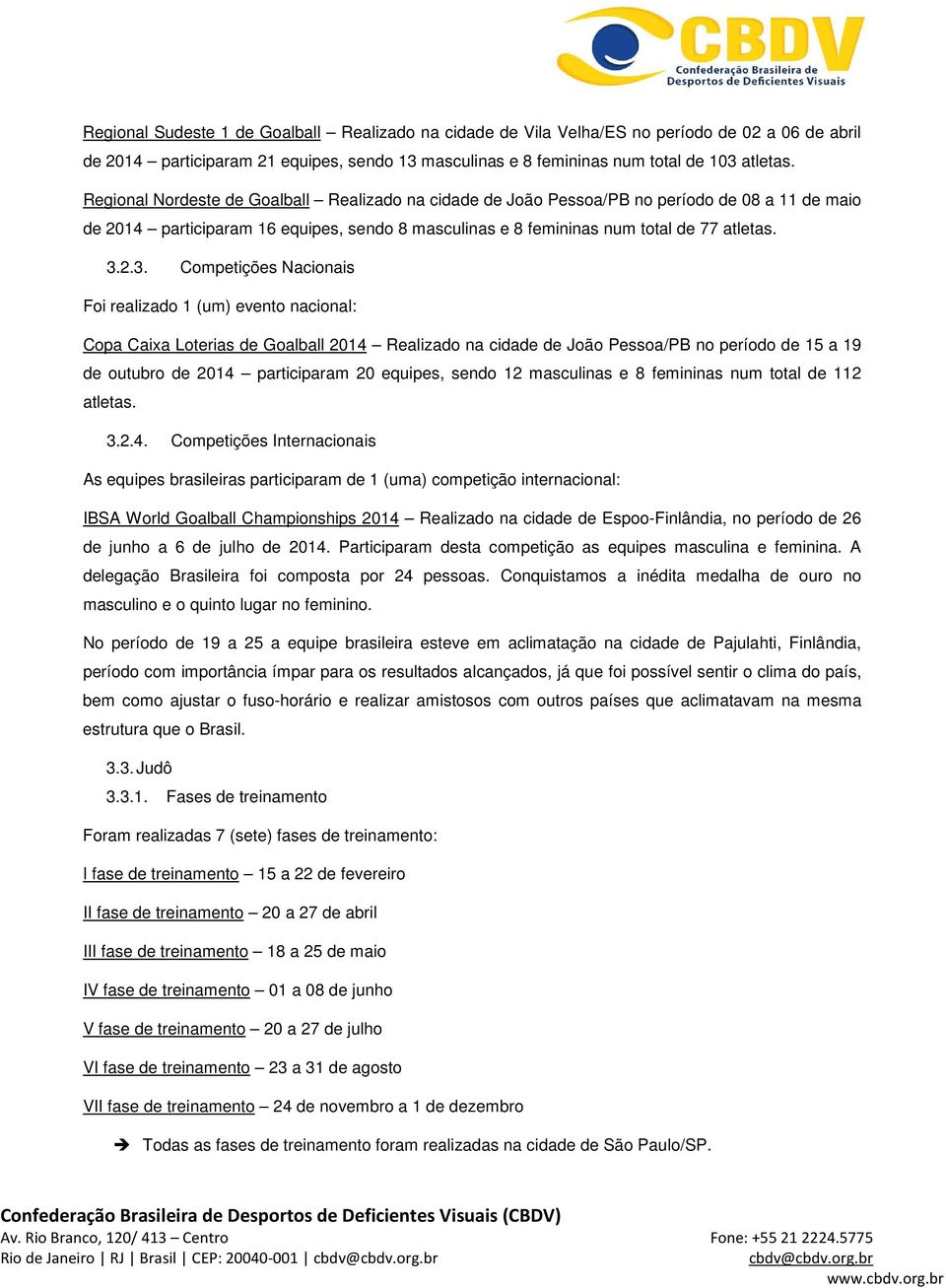 2.3. Competições Nacionais Foi realizado 1 (um) evento nacional: Copa Caixa Loterias de Goalball 2014 Realizado na cidade de João Pessoa/PB no período de 15 a 19 de outubro de 2014 participaram 20