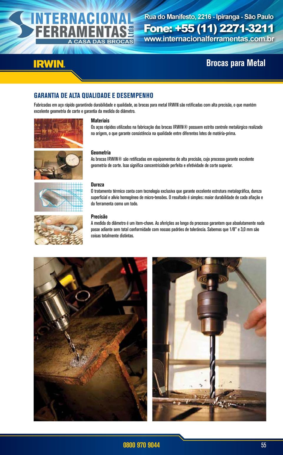 Materiais Os aços rápidos utilizados na fabricação das brocas IRWIN possuem estrito controle metalúrgico realizado na origem, o que garante consistência na qualidade entre diferentes lotes de