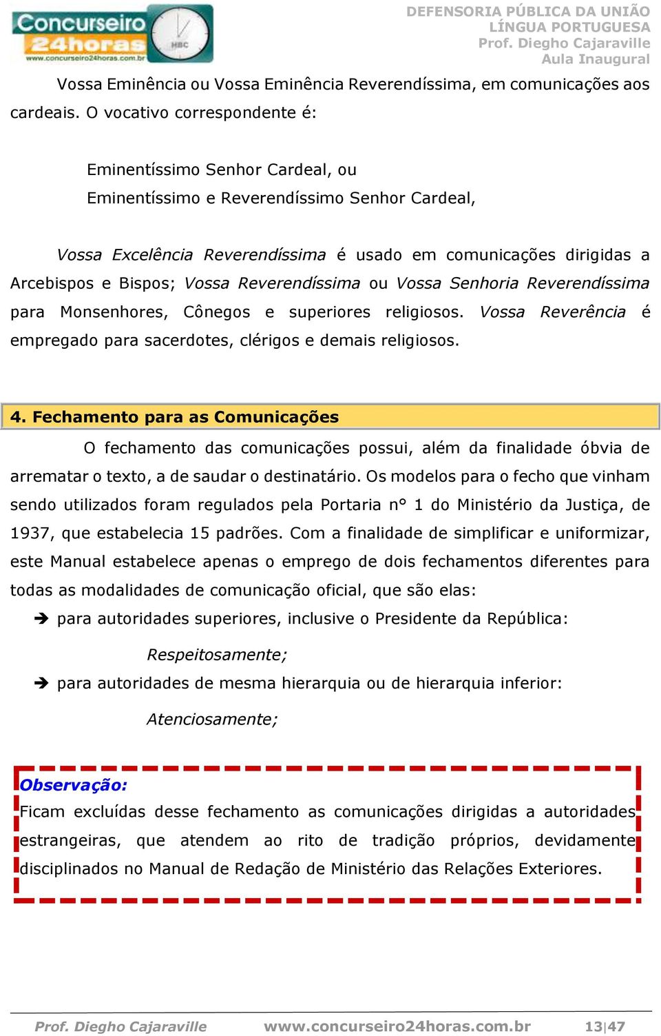 Vossa Reverendíssima ou Vossa Senhoria Reverendíssima para Monsenhores, Cônegos e superiores religiosos. Vossa Reverência é empregado para sacerdotes, clérigos e demais religiosos. 4.