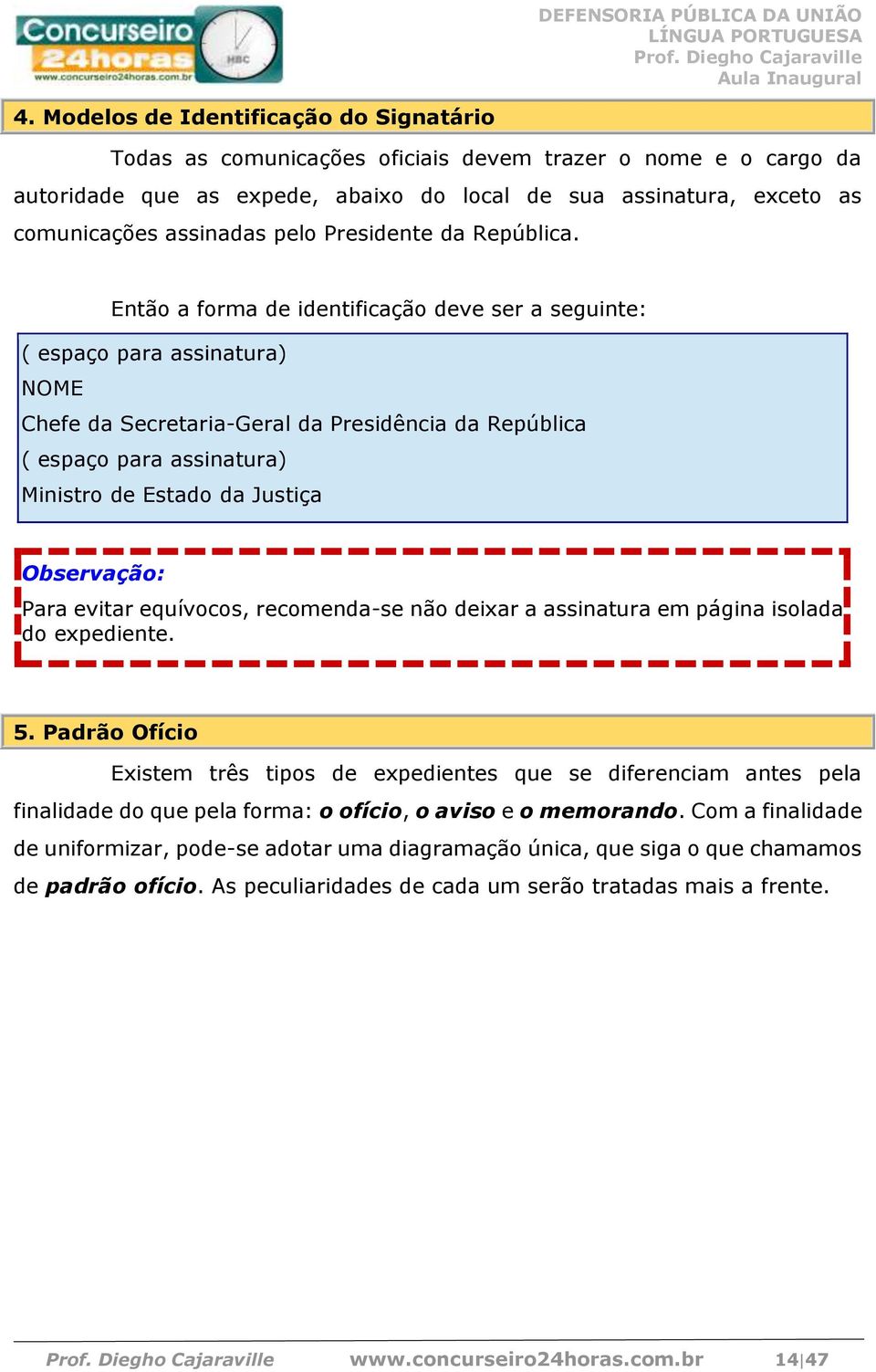 Então a forma de identificação deve ser a seguinte: ( espaço para assinatura) NOME Chefe da Secretaria-Geral da Presidência da República ( espaço para assinatura) Ministro de Estado da Justiça