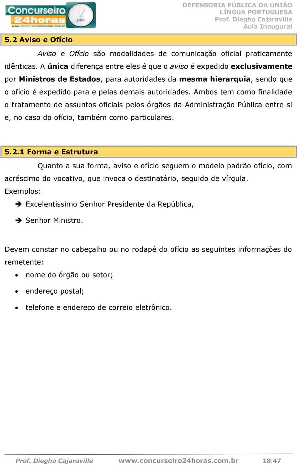 Ambos tem como finalidade o tratamento de assuntos oficiais pelos órgãos da Administração Pública entre si e, no caso do ofício, também como particulares. 5.2.