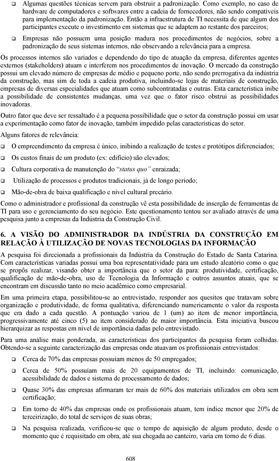 Então a infraestrutura de TI necessita de que algum dos participantes execute o investimento em sistemas que se adaptem ao restante dos parceiros; Empresas não possuem uma posição madura nos