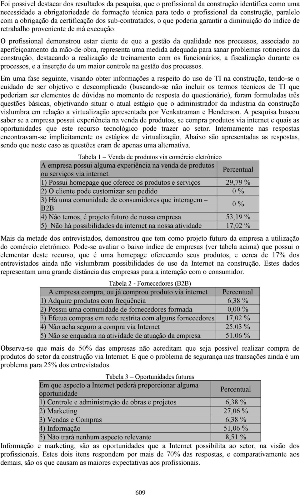 O profissional demonstrou estar ciente de que a gestão da qualidade nos processos, associado ao aperfeiçoamento da mão-de-obra, representa uma medida adequada para sanar problemas rotineiros da