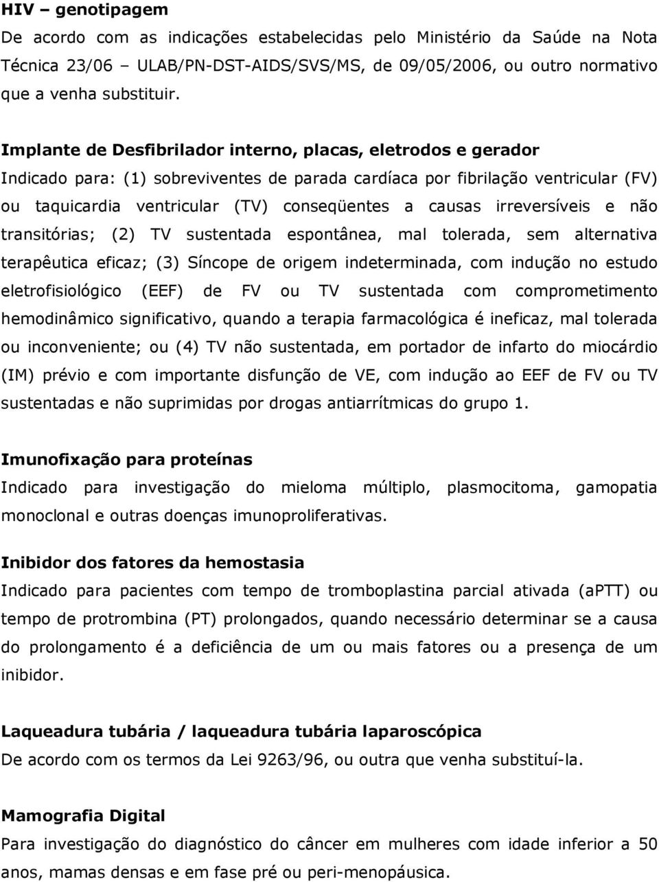 causas irreversíveis e não transitórias; (2) TV sustentada espontânea, mal tolerada, sem alternativa terapêutica eficaz; (3) Síncope de origem indeterminada, com indução no estudo eletrofisiológico