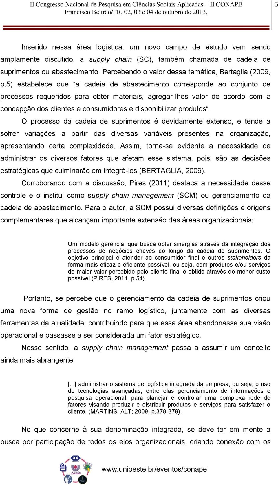 5) estabelece que a cadeia de abastecimento corresponde ao conjunto de processos requeridos para obter materiais, agregar-lhes valor de acordo com a concepção dos clientes e consumidores e