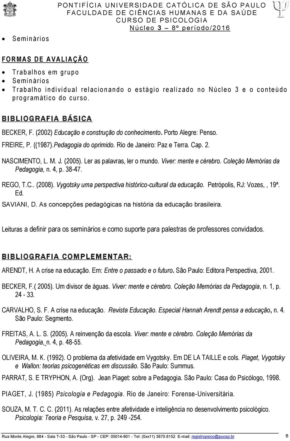 (2002) Educação e construção do conhecimento. Porto Alegre: Penso. FREIRE, P. ((1987).Pedagogia do oprimido. Rio de Janeiro: Paz e Terra. Cap. 2. NASCIMENTO, L. M. J. (2005).