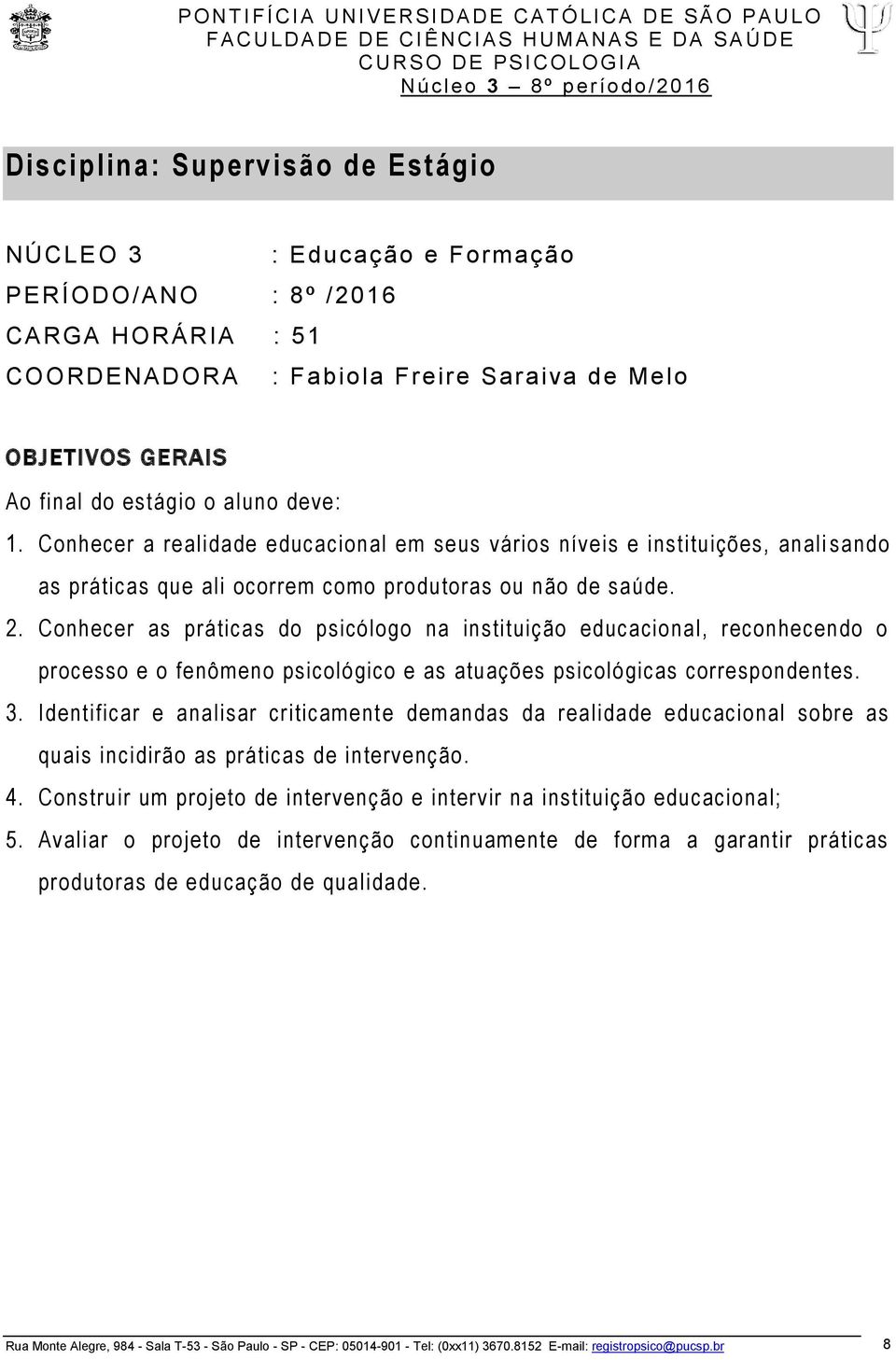 Conhecer as práticas do psicólogo na instituição educacional, reconhecendo o processo e o fenômeno psicológico e as atuações psicológicas correspondentes. 3.