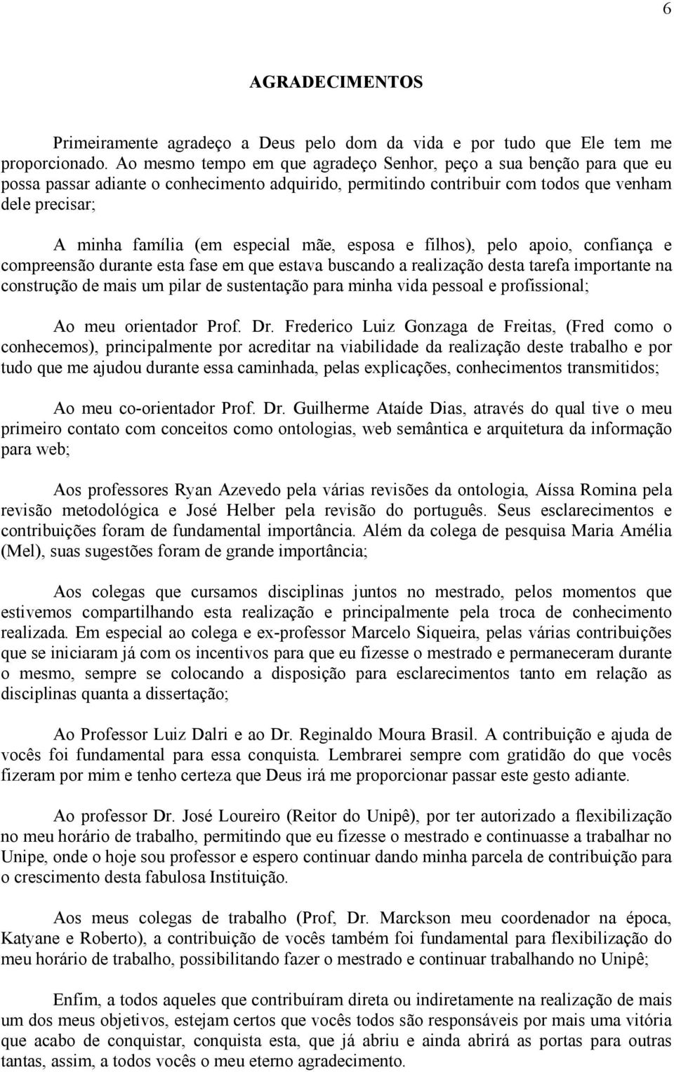 especial mãe, esposa e filhos), pelo apoio, confiança e compreensão durante esta fase em que estava buscando a realização desta tarefa importante na construção de mais um pilar de sustentação para