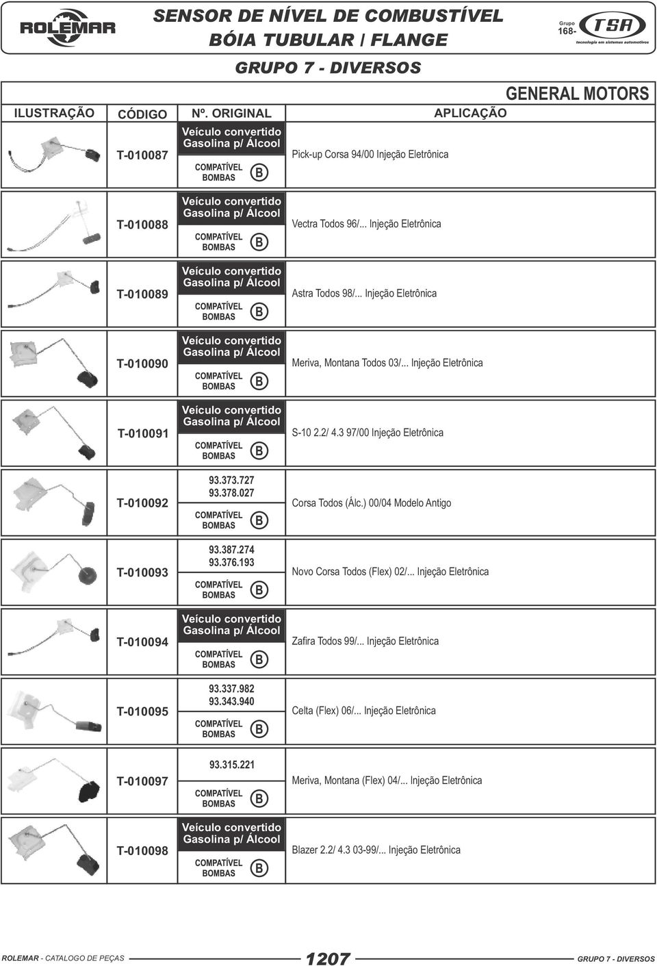 027 Corsa Todos (Álc.) 00/04 Modelo Antigo T-010093 93.387.274 93.376.193 Novo Corsa Todos (Flex) 02/... Injeção Eletrônica T-010094 Zafira Todos 99/.