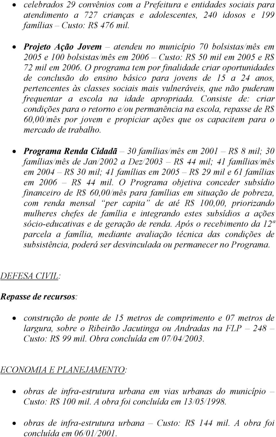 O programa tem por finalidade criar oportunidades de conclusão do ensino básico para jovens de 15 a 24 anos, pertencentes às classes sociais mais vulneráveis, que não puderam frequentar a escola na