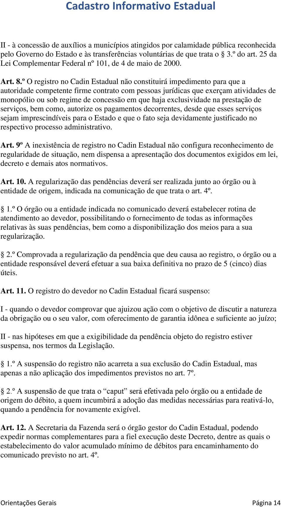 º O registro no Cadin Estadual não constituirá impedimento para que a autoridade competente firme contrato com pessoas jurídicas que exerçam atividades de monopólio ou sob regime de concessão em que