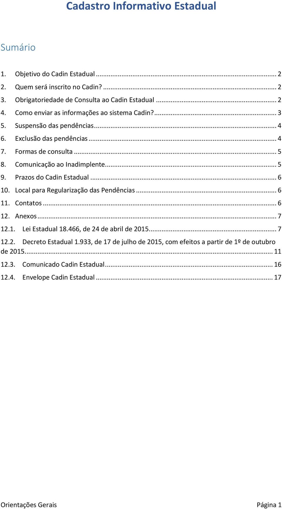 .. 5 9. Prazos do Cadin Estadual... 6 10. Local para Regularização das Pendências... 6 11. Contatos... 6 12. Anexos... 7 12.1. Lei Estadual 18.466, de 24 de abril de 2015.