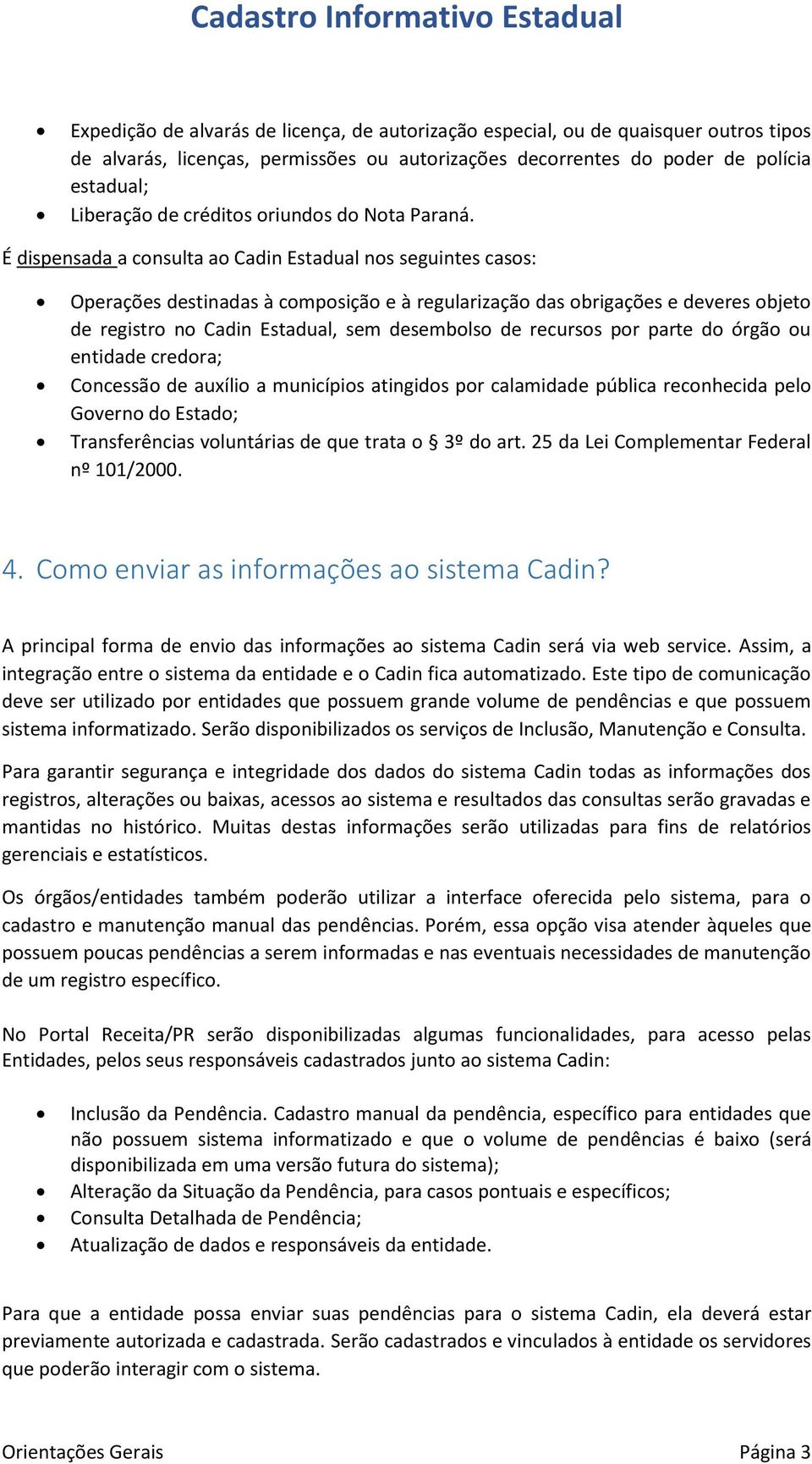 É dispensada a consulta ao Cadin Estadual nos seguintes casos: Operações destinadas à composição e à regularização das obrigações e deveres objeto de registro no Cadin Estadual, sem desembolso de