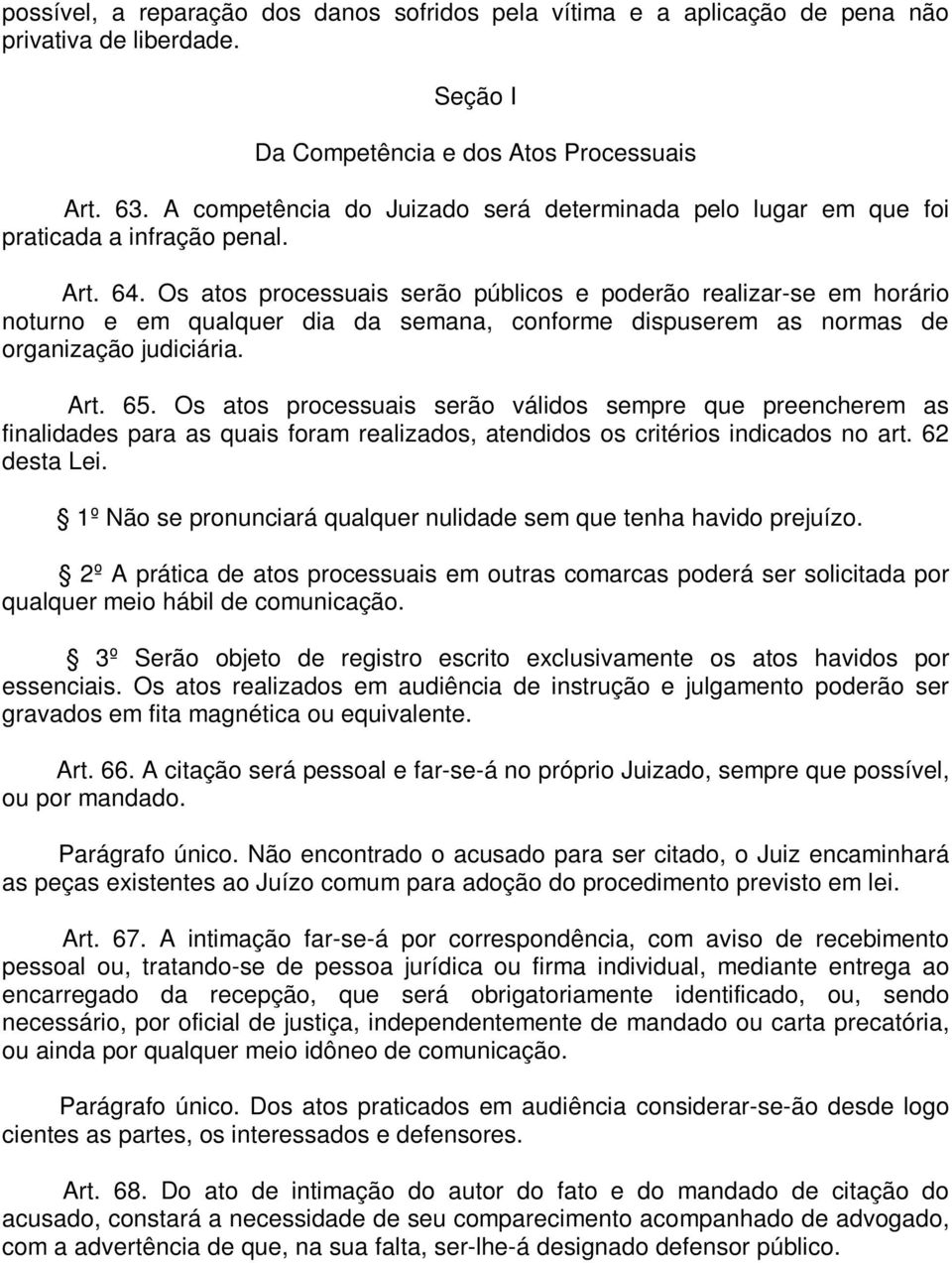 Os atos processuais serão públicos e poderão realizar-se em horário noturno e em qualquer dia da semana, conforme dispuserem as normas de organização judiciária. Art. 65.