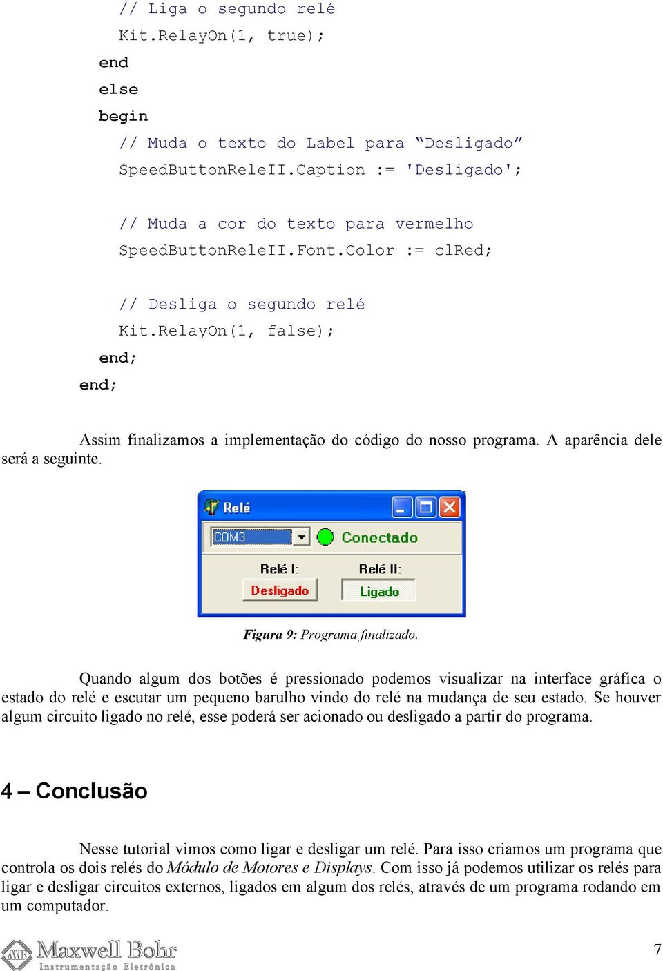 Quando algum dos botões é pressionado podemos visualizar na interface gráfica o estado do relé e escutar um pequeno barulho vindo do relé na mudança de seu estado.