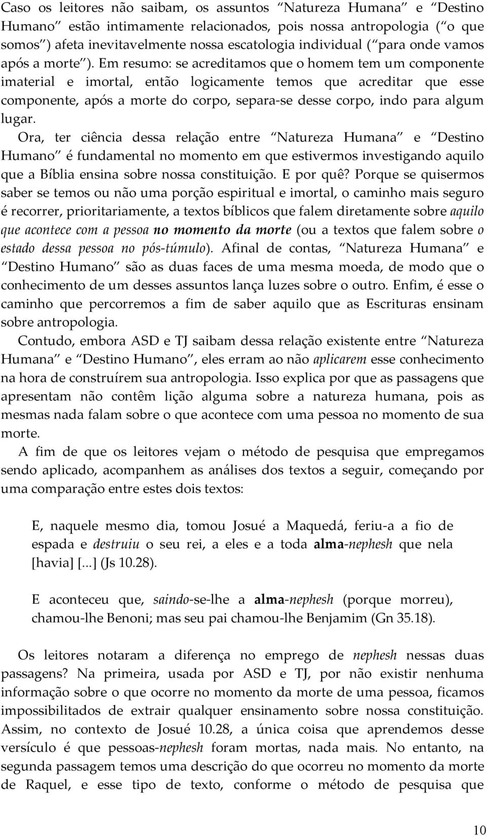 Em resumo: se acreditamos que o homem tem um componente imaterial e imortal, então logicamente temos que acreditar que esse componente, após a morte do corpo, separa-se desse corpo, indo para algum