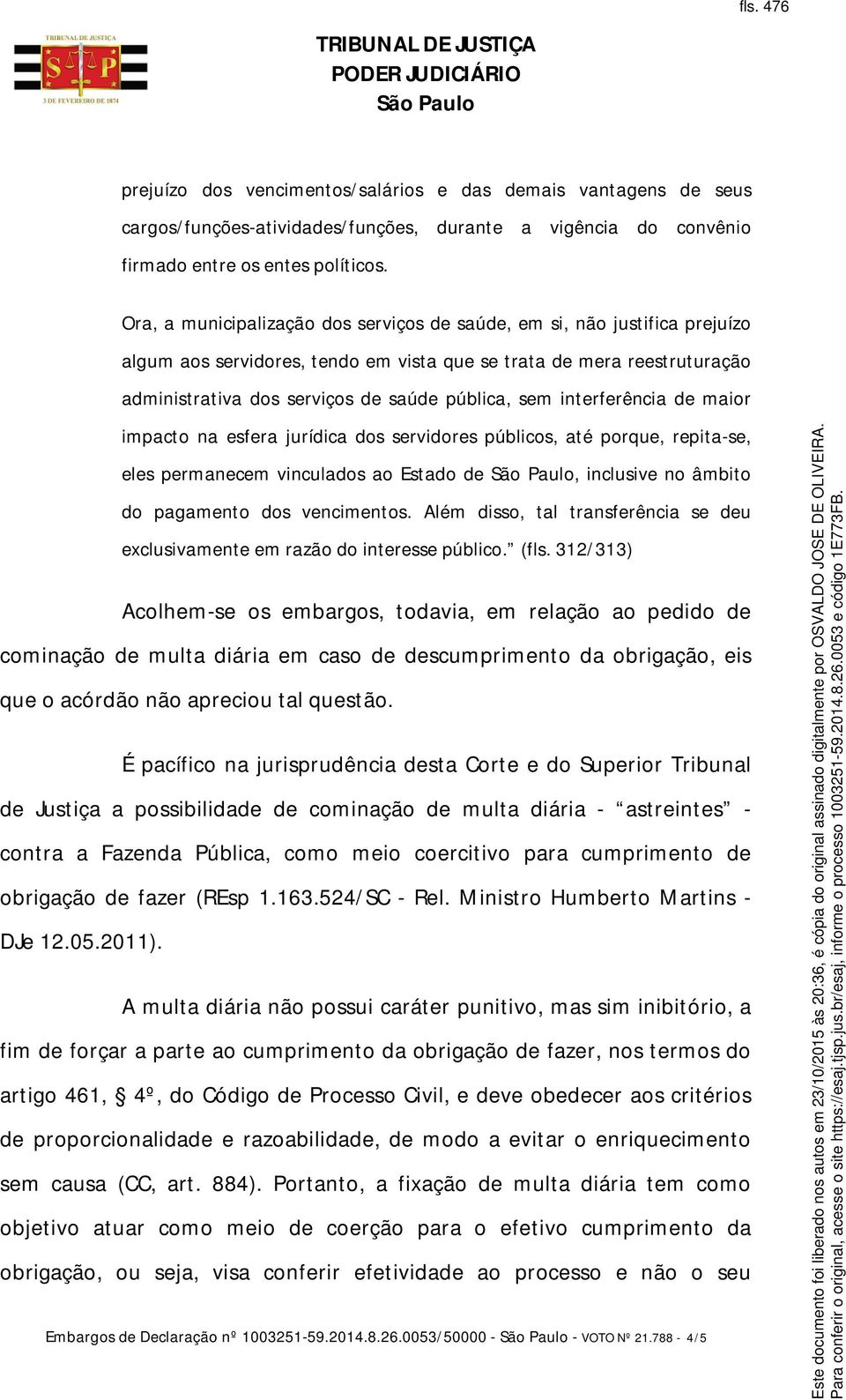 interferência de maior impacto na esfera jurídica dos servidores públicos, até porque, repita-se, eles permanecem vinculados ao Estado de, inclusive no âmbito do pagamento dos vencimentos.