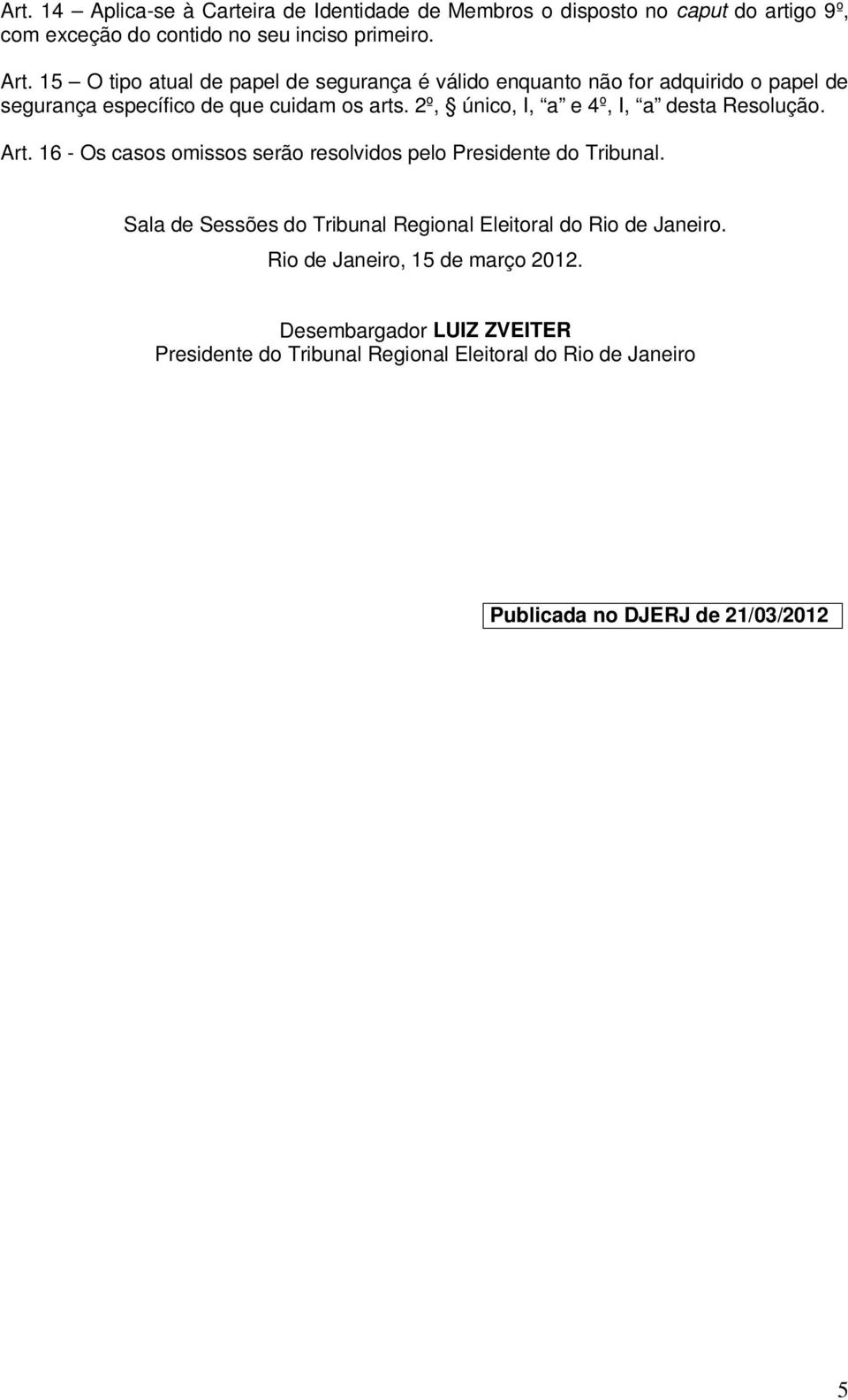 2º, único, I, a e 4º, I, a desta Resolução. Art. 16 - Os casos omissos serão resolvidos pelo Presidente do Tribunal.