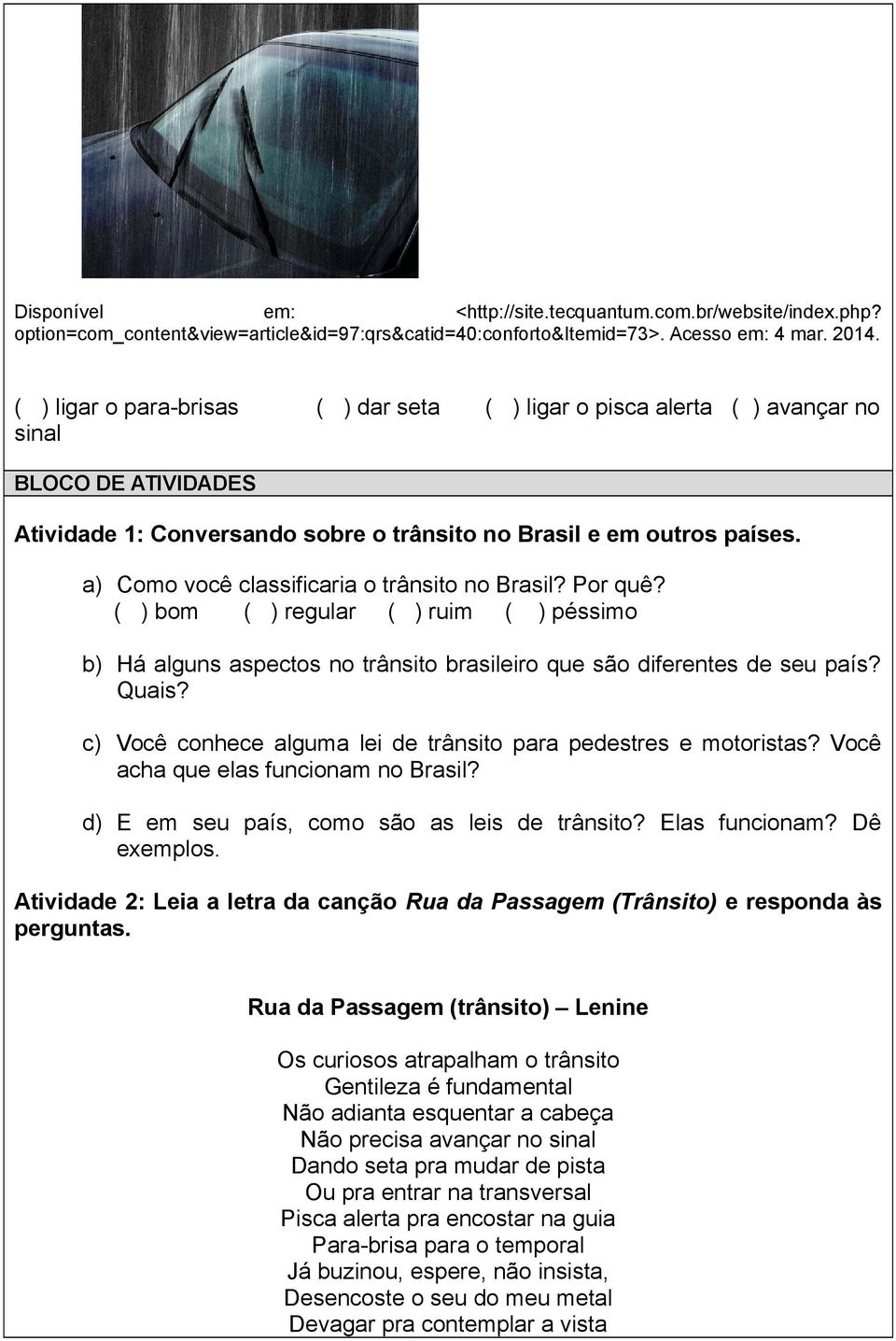 a) Como você classificaria o trânsito no Brasil? Por quê? ( ) bom ( ) regular ( ) ruim ( ) péssimo b) Há alguns aspectos no trânsito brasileiro que são diferentes de seu país? Quais?