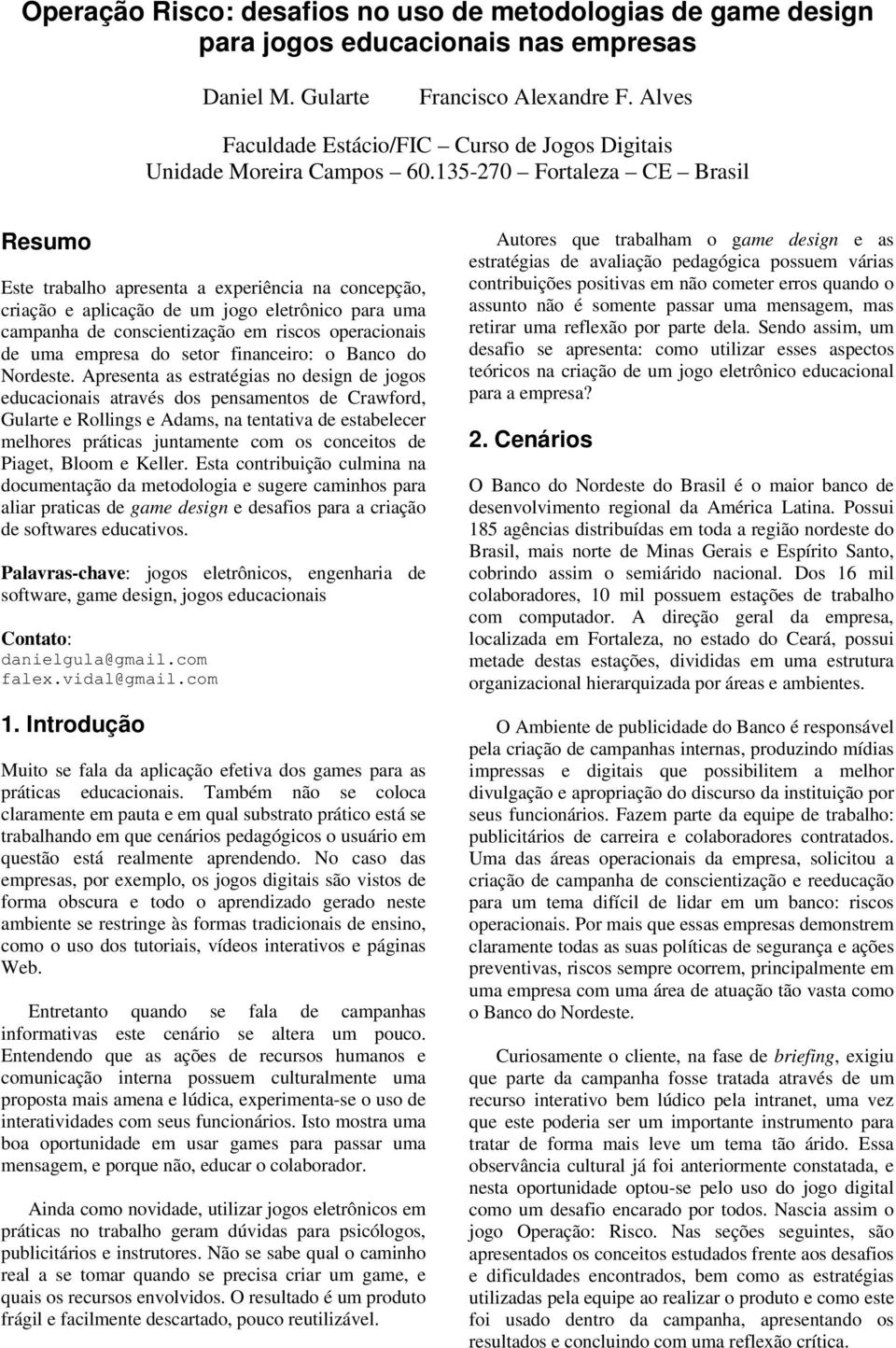 135-270 Fortaleza CE Brasil Resumo Este trabalho apresenta a experiência na concepção, criação e aplicação de um jogo eletrônico para uma campanha de conscientização em riscos operacionais de uma