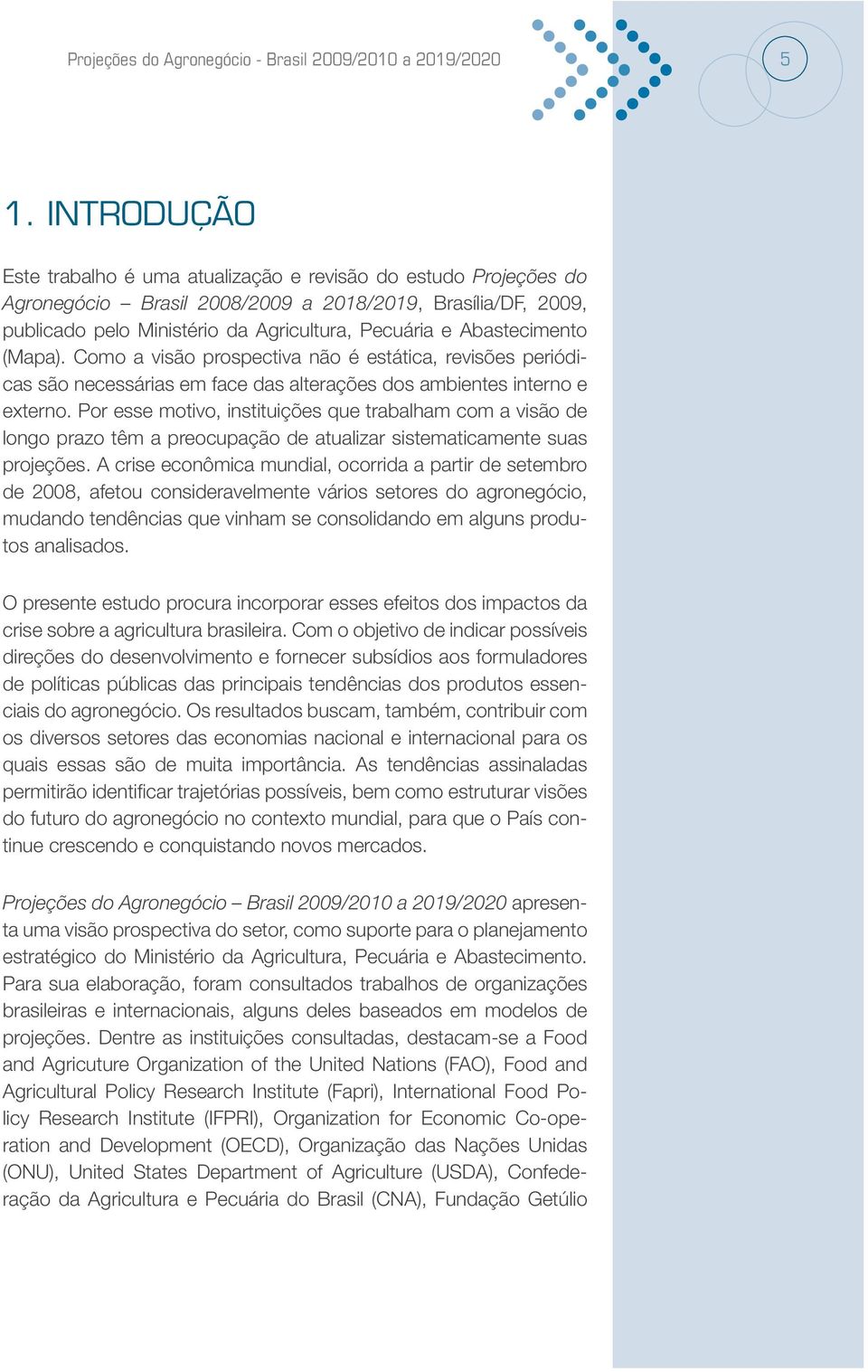 (Mapa). Como a visão prospectiva não é estática, revisões periódicas são necessárias em face das alterações dos ambientes interno e externo.