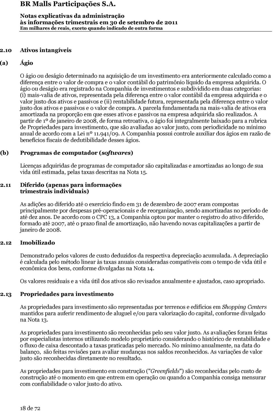 O ágio ou deságio era registrado na Companhia de investimentos e subdividido em duas categorias: (i) mais-valia de ativos, representada pela diferença entre o valor contábil da empresa adquirida e o