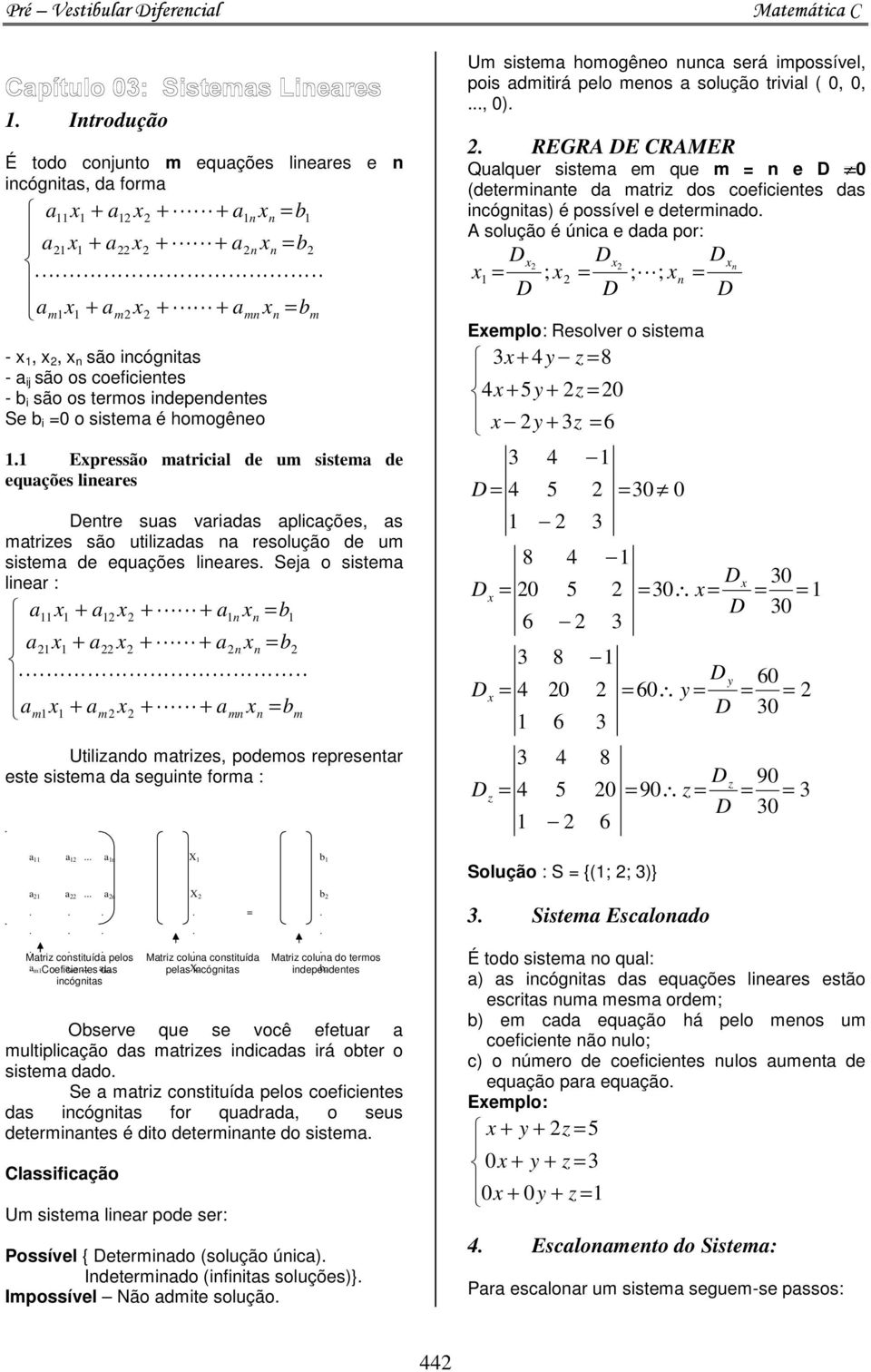 independentes Se b i = o sistem é homogêneo. Epressão mtricil de um sistem de equções lineres entre sus vrids plicções, s mtrizes são utilizds n resolução de um sistem de equções lineres.