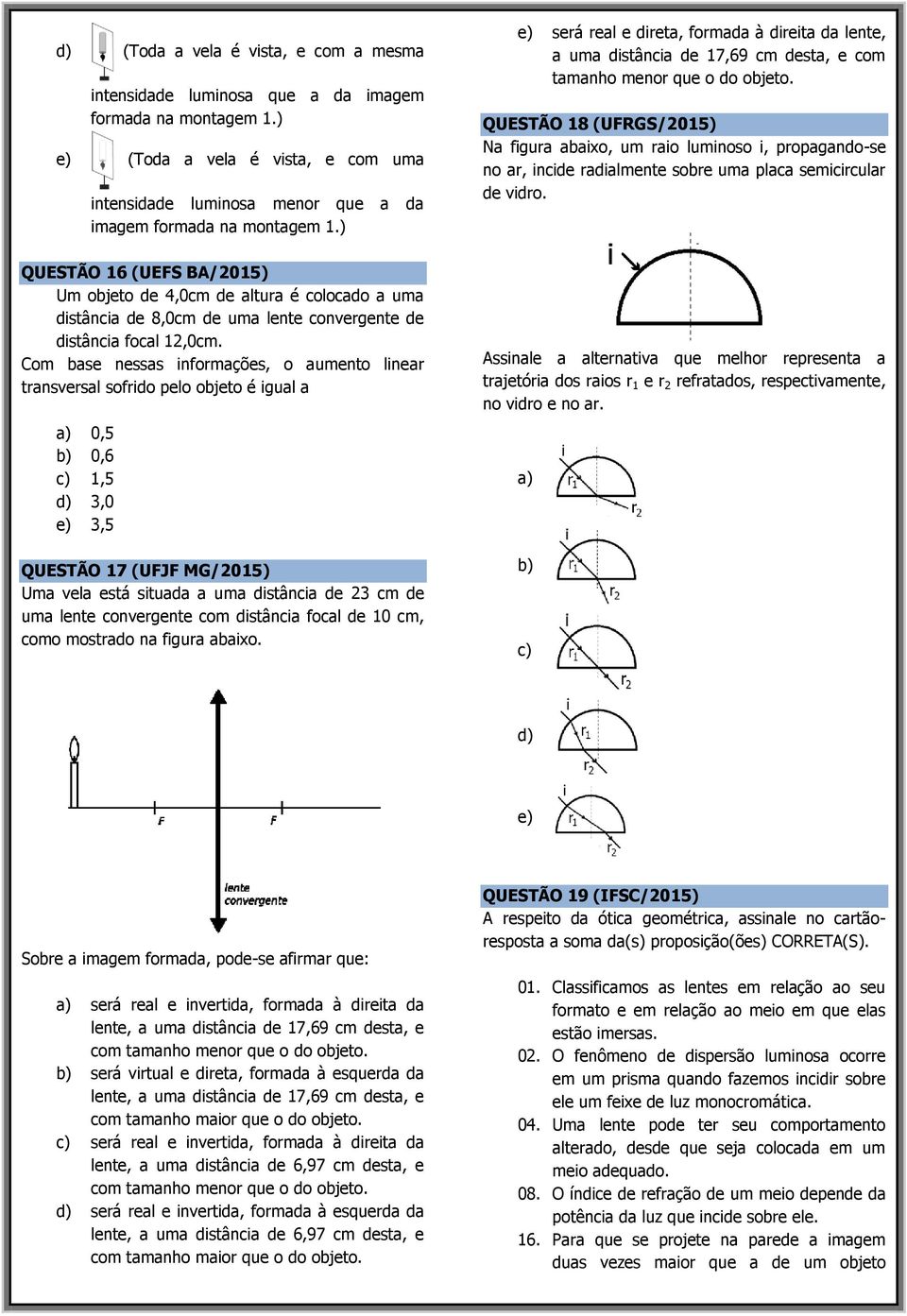 Com base nessas informações, o aumento linear transversal sofrido pelo objeto é igual a a) 0,5 b) 0,6 c) 1,5 d) 3,0 e) 3,5 QUESTÃO 17 (UFJF MG/2015) Uma vela está situada a uma distância de 23 cm de