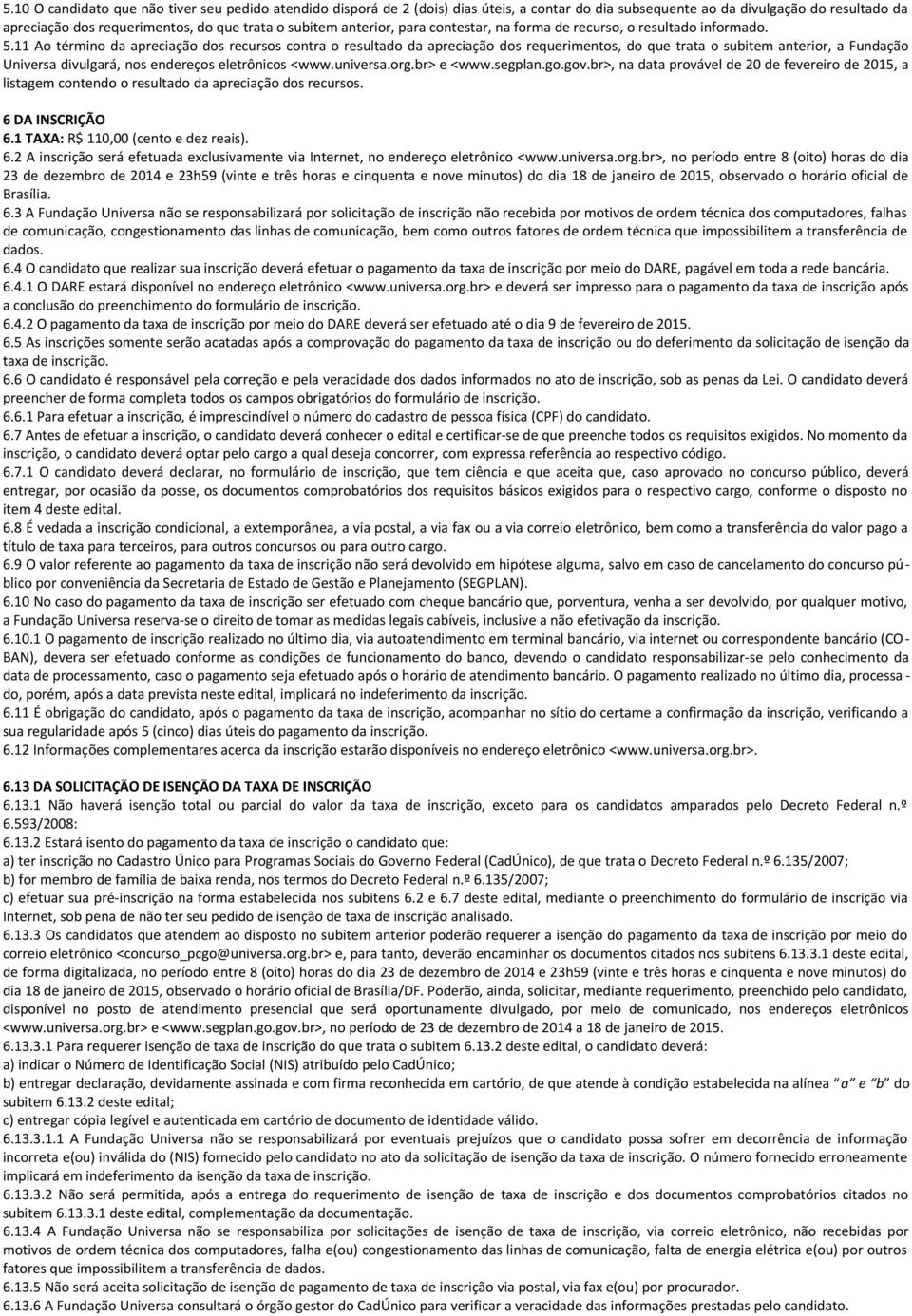 11 Ao término da apreciação dos recursos contra o resultado da apreciação dos requerimentos, do que trata o subitem anterior, a Fundação Universa divulgará, nos endereços eletrônicos <www.universa.