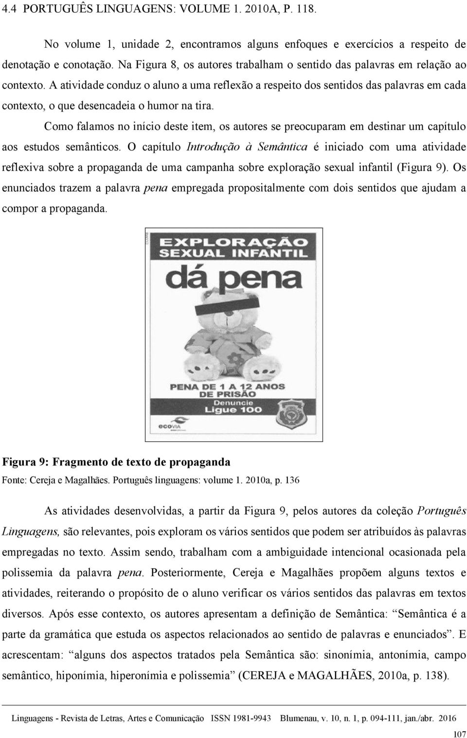 A atividade conduz o aluno a uma reflexão a respeito dos sentidos das palavras em cada contexto, o que desencadeia o humor na tira.