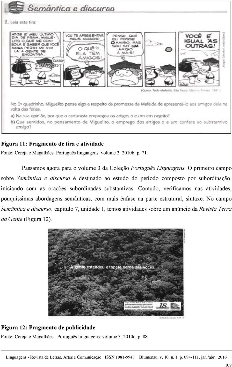 O primeiro campo sobre Semântica e discurso é destinado ao estudo do período composto por subordinação, iniciando com as orações subordinadas substantivas.