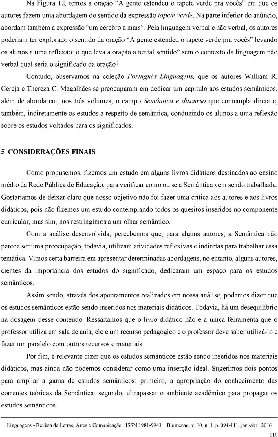 Pela linguagem verbal e não verbal, os autores poderiam ter explorado o sentido da oração A gente estendeu o tapete verde pra vocês levando os alunos a uma reflexão: o que leva a oração a ter tal