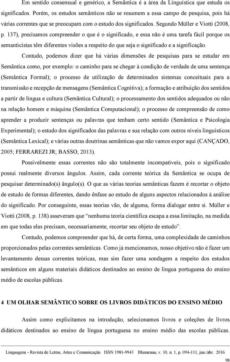 137), precisamos compreender o que é o significado, e essa não é uma tarefa fácil porque os semanticistas têm diferentes visões a respeito do que seja o significado e a significação.