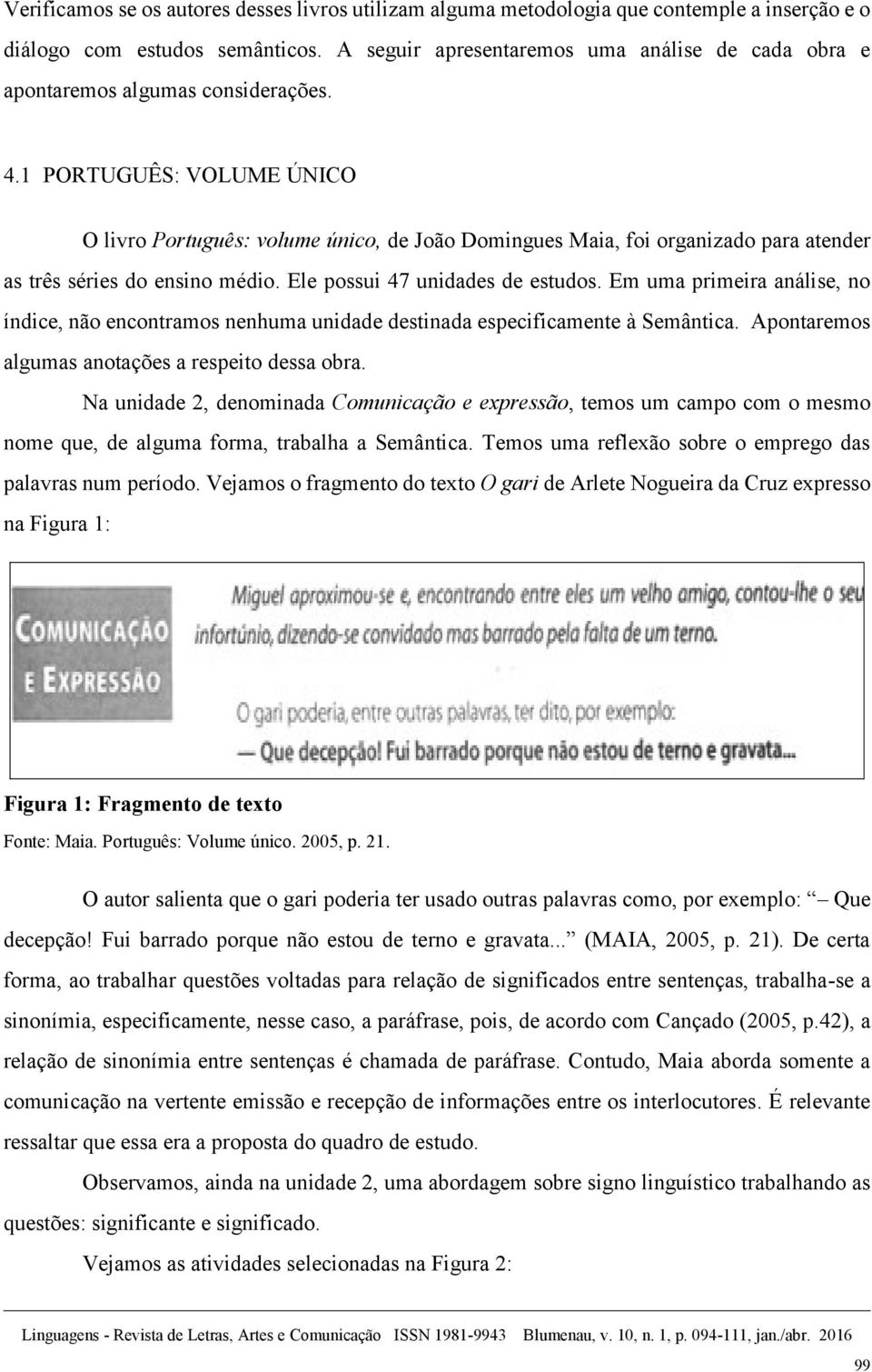 1 PORTUGUÊS: VOLUME ÚNICO O livro Português: volume único, de João Domingues Maia, foi organizado para atender as três séries do ensino médio. Ele possui 47 unidades de estudos.