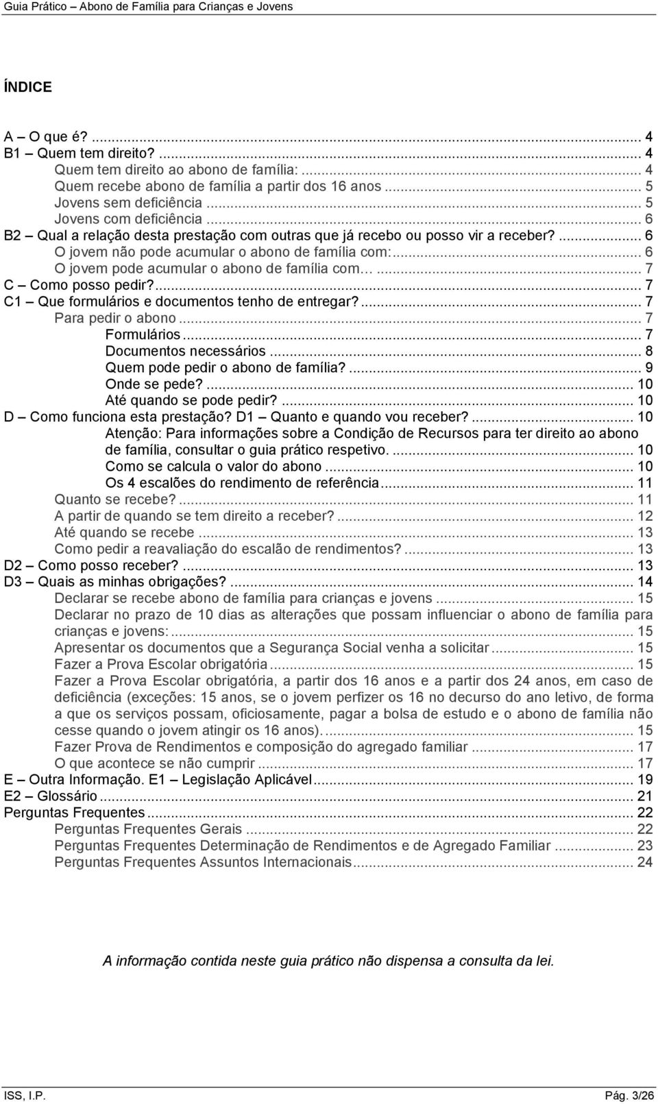 .. 7 C Como posso pedir?... 7 C1 Que formulários e documentos tenho de entregar?... 7 Para pedir o abono... 7 Formulários... 7 Documentos necessários... 8 Quem pode pedir o abono de família?