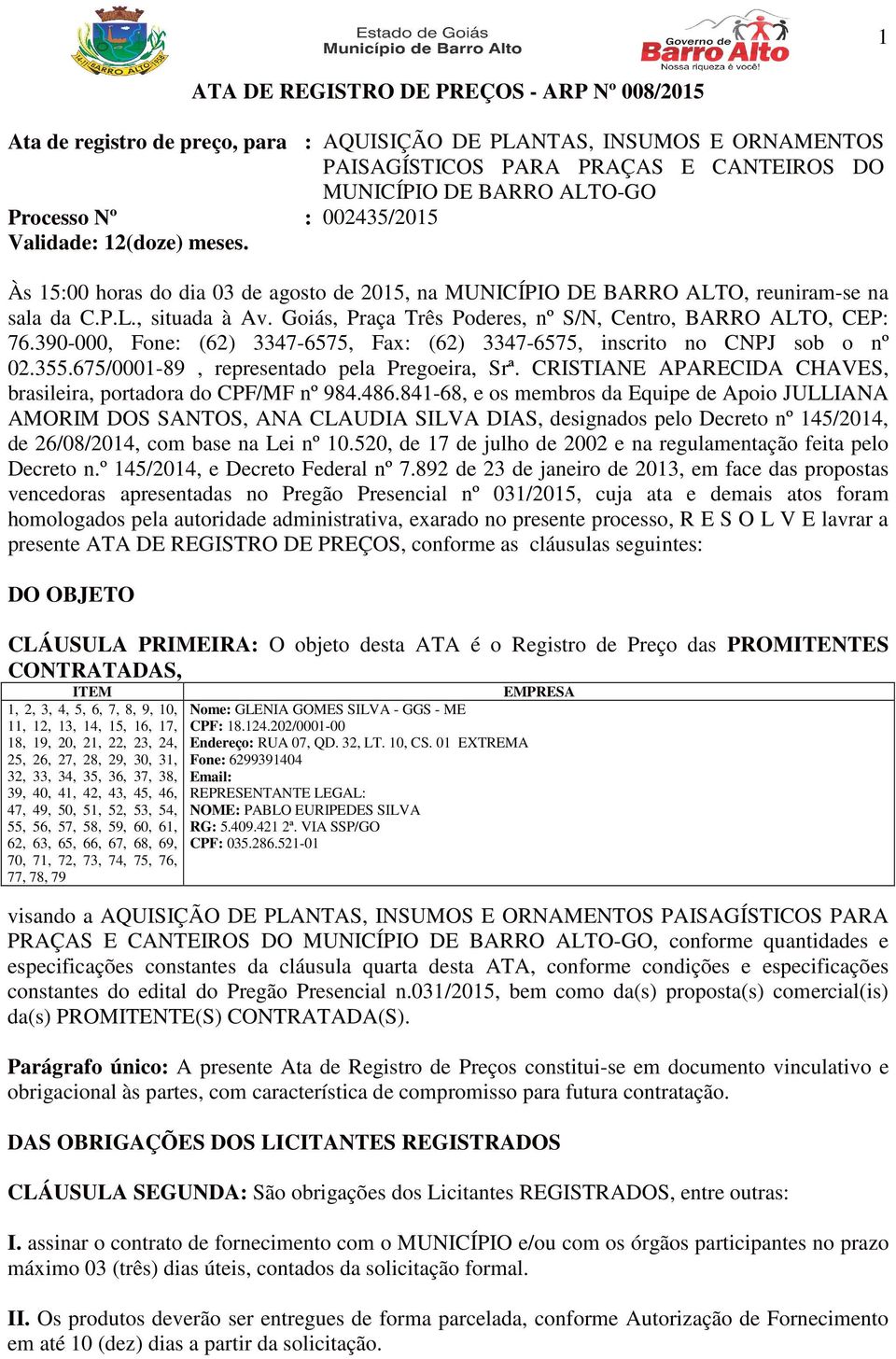 Goiás, Praça Três Poderes, nº S/N, Centro, BARRO ALTO, CEP: 76.390-000, Fone: (62) 3347-6575, Fax: (62) 3347-6575, inscrito no CNPJ sob o nº 02.355.675/0001-89, representado pela Pregoeira, Srª.