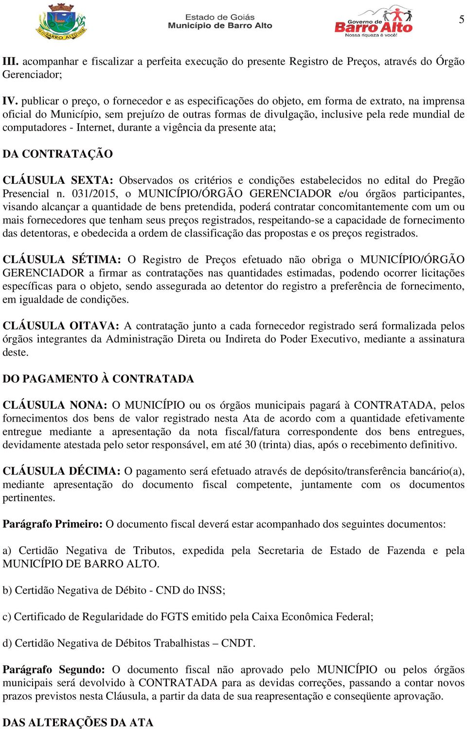 computadores - Internet, durante a vigência da presente ata; DA CONTRATAÇÃO CLÁUSULA SEXTA: Observados os critérios e condições estabelecidos no edital do Pregão Presencial n.