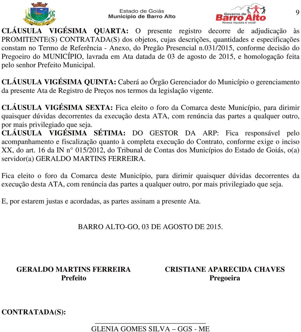 CLÁUSULA VIGÉSIMA QUINTA: Caberá ao Órgão Gerenciador do Município o gerenciamento da presente Ata de Registro de Preços nos termos da legislação vigente.