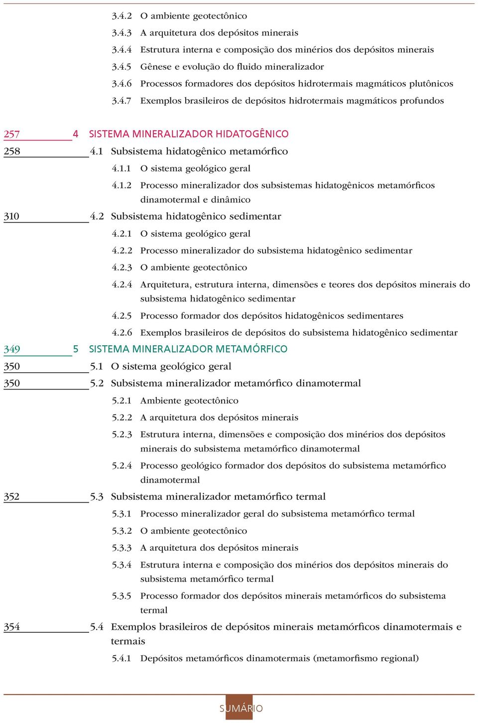 Subsistema hidatogênico metamórfico 4.1.1 O sistema geológico geral 4.1.2 Processo mineralizador dos subsistemas hidatogênicos metamórficos dinamotermal e dinâmico 310 4.